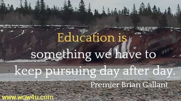Education is something we have to keep pursuing day after day.
  Premier Brian Gallant