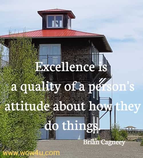 Excellence is a quality of a person's attitude about how they do things. 
 Brian Cagneey
