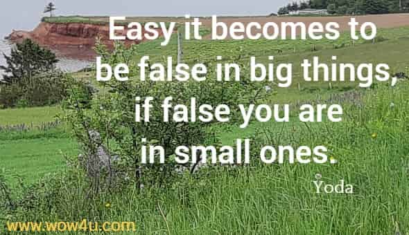 Easy it becomes to be false in big things, if false you are in small ones. 
 Yoda