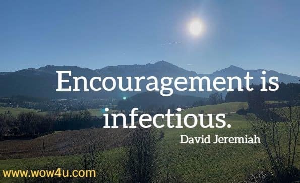 Enouragement is infectious,  David Jeremiah
