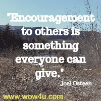 Encouragement to others is something everyone can give. Joel Osteen 