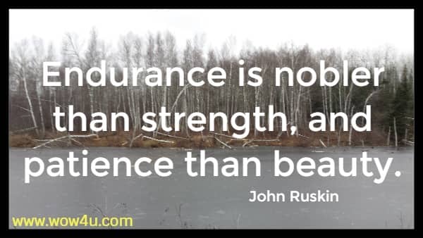 Endurance is nobler than strength, and patience than beauty.
 John Ruskin