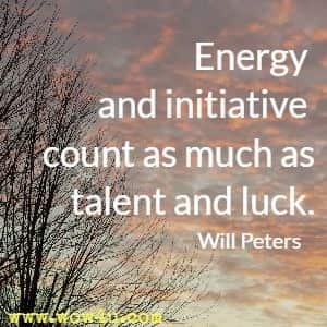 Energy and initiative count as much as talent and luck. Will Peters 