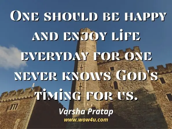 One should be happy and enjoy life everyday for one never knows God's timing for us. Varsha Pratap, God Loved Her with High Heels
