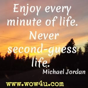 Enjoy every minute of life. Never second-guess life. Michael Jordan 