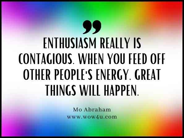 Enthusiasm really is contagious. When you feed off other people's energy, great things will happen. Mo Abraham, Personal Development With Success Ingredients: 