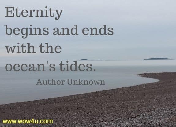 Eternity begins and ends with the ocean's tides. Author Unknown