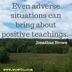 Even adverse situations can bring about positive teachings.  Jonathan Brown