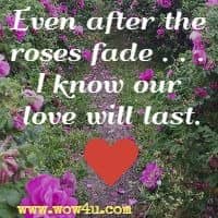 Even after the roses fade . . . I know our love will last.