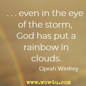 .... even in the eye of the storm, God has put a rainbow in the clouds. Oprah Winfrey