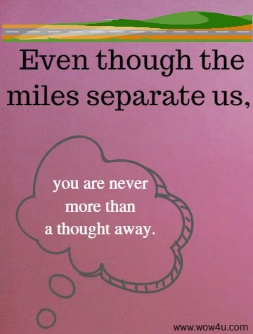 Even though the miles separate us, you are never more than a thought away.