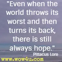 Even when the world throws its worst and then turns its back, there is still always hope. Pittacus Lore