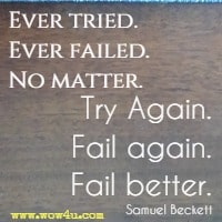 Ever tried. Ever failed. No matter. Try Again. Fail again. Fail better. Samuel Beckett