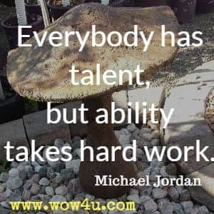 Everybody has talent, but ability takes hard work. Michael Jordan
