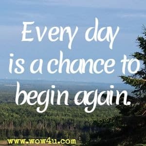 Every day is a chance to begin again. 