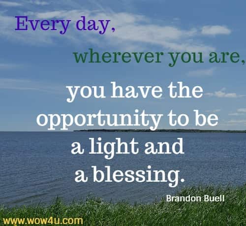 Every day, wherever you are, you have the opportunity to be a light and a blessing. Brandon Buell
