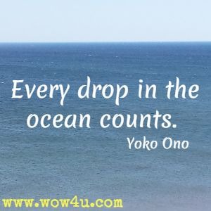 Every drop in the ocean counts. Yoko Ono
