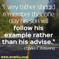 Every father should remember that one day his son will follow his example rather than his advise. Charles F. Kettering