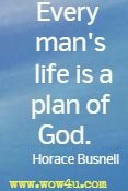 Every man's life is a plan of God.  Horace Busnell 