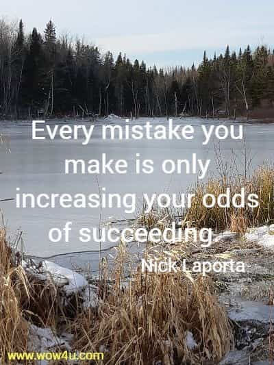 Every mistake you make is only increasing your odds of succeeding. 
Nick Laporta 