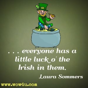 . . . everyone has a little luck o' the Irish in them. Laura Sommers 