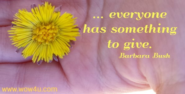 ... everyone has something to give. Barbara Bush 