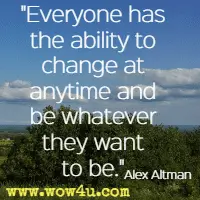 Everyone has the ability to change at anytime and be whatever they want to be. Alex Altman
