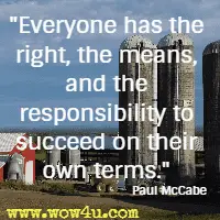 Everyone has the right, the means, and the responsibility to succeed on their own terms. Paul McCabe