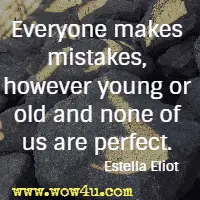 Everyone makes mistakes, however young or old and none of us are perfect. Estella Eliot