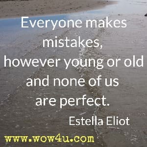 Everyone makes mistakes, however young or old and none of us are perfect. Estella Eliot