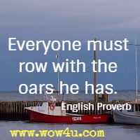 Everyone must row with the oars he has. English Proverb