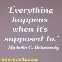 Everything happens when it's supposed to. Michelle C. Ustaszeski 