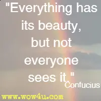 Everything has its beauty, but not everyone sees it. Confucius 