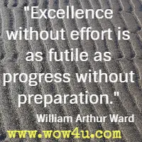 Excellence without effort is as futile as progress without preparation. William Arthur Ward