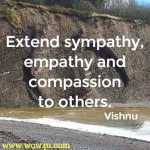 Extend sympathy, empathy and compassion to others. Vishnu
