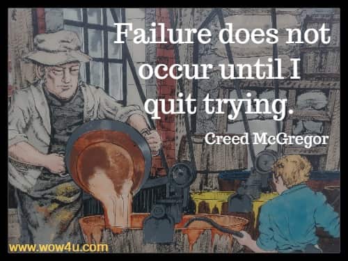 Failure does not occur until I quit trying.  Creed McGregor