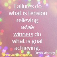  Failures do what is tension relieving while winners do what is goal achieving. Denis Waitley 