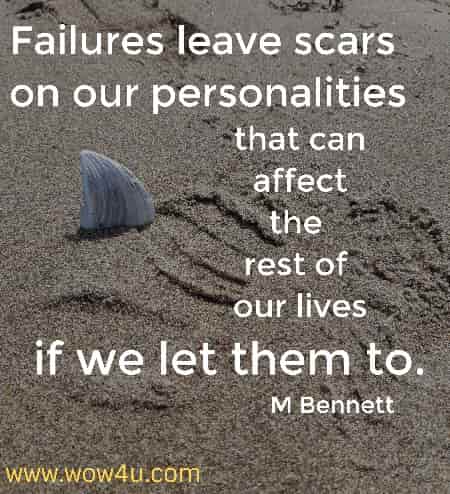 Failures leave scars on our personalities that can affect the rest of our lives if we let them to.
M Bennett