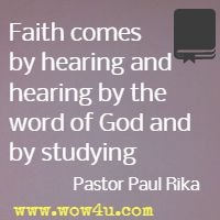 Faith comes by hearing and hearing by the word of God and by studying   Pastor Paul Rika