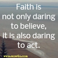 Faith is not only daring to believe, it is also daring to act.