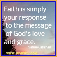 Faith is simply your response to the message of God's love and grace. Sahne Callahan
