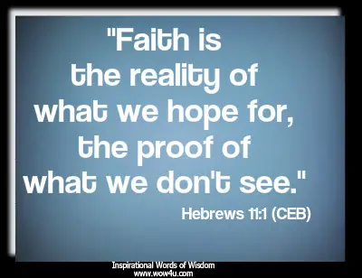Faith is the reality of what we hope for, the proof of what we don't see. Hebrews 11:1 