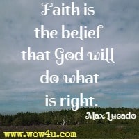 Faith is the belief that God will do what is right. Max Lucado