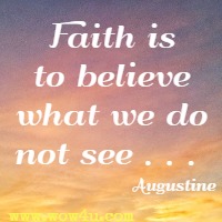 Faith is to believe what we do not see . . .  Augustine