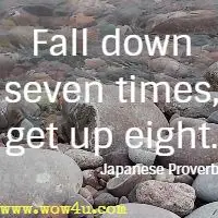 Fall down seven times, get up eight. Japanese Proverb