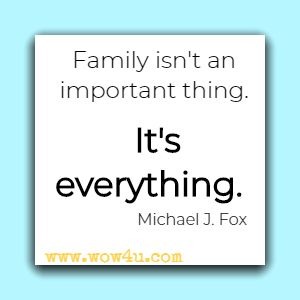 Family isn't an important thing. It's everything. Michael J. Fox 