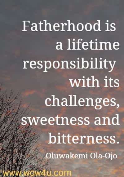Fatherhood is a lifetime responsibility with its challenges, sweetness and bitterness.
  Oluwakemi Ola-Ojo