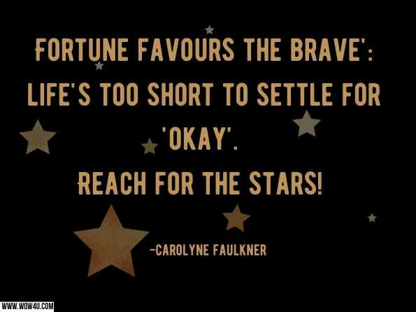 Fortune favours the brave': life's too short to settle for 'okay'. Reach for the stars! Carolyne Faulkner , The Signs: Decode the Stars, Reframe Your Life