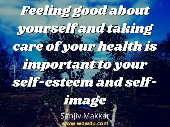 Feeling good about yourself and taking care of your health is important to your self-esteem and self-image
Sanjiv Makkar, Your health is the biggest wealth in your life-illustrated