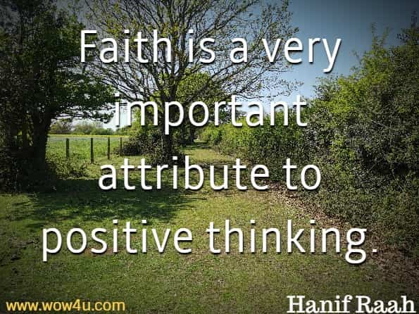 Faith is a very important attribute to positive thinking. Hanif Raah,  Positive Thinking